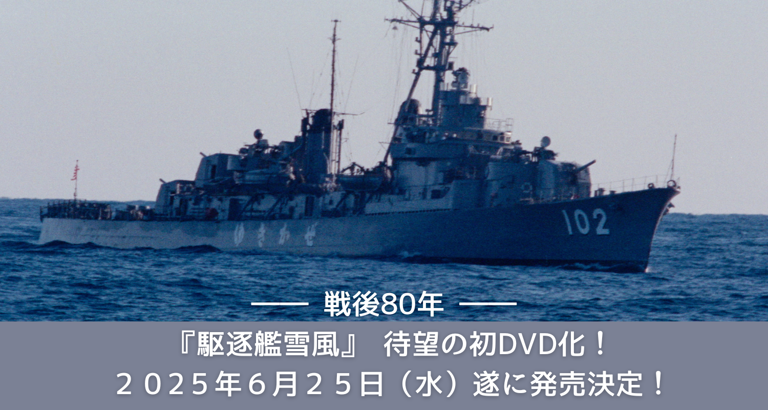 待望の初DVD化『駆逐艦雪風』2025年6月25日（水）遂に発売決定！！松竹 