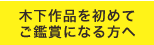 初めて木下作品をご鑑賞になる方へ