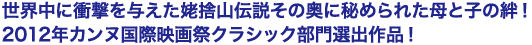 世界中に衝撃を与えた姥捨山伝説その奥に秘められた母と子の絆！2012年カンヌ国際映画祭クラシック部門選出作品！