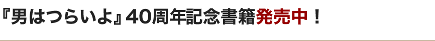 『男はつらいよ』40周年記念書籍　発売中！